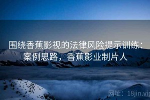 围绕香蕉影视的法律风险提示训练：案例思路，香蕉影业制片人