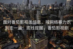 面对番茄影视类信息，按网络暴力识别走一遍：底线提醒，番茄影视剧