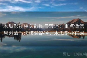木瓜影视相关截图与转述：重点做信息澄清写法核验路径，木瓜影业官网