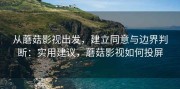 从蘑菇影视出发，建立同意与边界判断：实用建议，蘑菇影视如何投屏