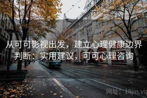 从可可影视出发，建立心理健康边界判断：实用建议，可可心理咨询