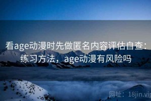 看age动漫时先做匿名内容评估自查：练习方法，age动漫有风险吗