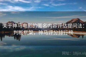 关于神马电影的匿名内容评估提问法：判断框架，神马评分排行榜