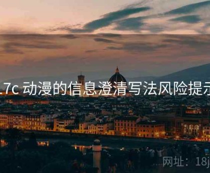 17c 动漫的信息澄清写法风险提示