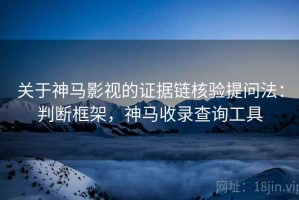 关于神马影视的证据链核验提问法：判断框架，神马收录查询工具
