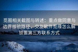 觅圈相关截图与转述：重点做同意与边界核验路径，交友软件觅缘怎么解锁要第三方联系方式