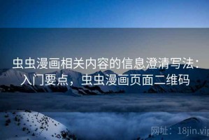 虫虫漫画相关内容的信息澄清写法：入门要点，虫虫漫画页面二维码