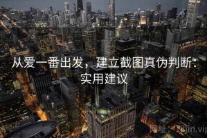从爱一番出发，建立截图真伪判断：实用建议