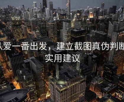 从爱一番出发，建立截图真伪判断：实用建议