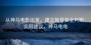 从神马电影出发，建立账号安全判断：实用建议，神马电电