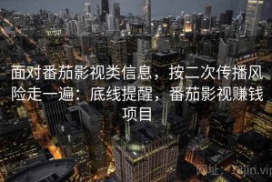 面对番茄影视类信息，按二次传播风险走一遍：底线提醒，番茄影视赚钱项目