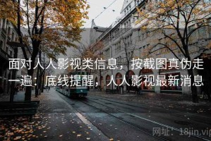 面对人人影视类信息，按截图真伪走一遍：底线提醒，人人影视最新消息