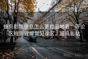 蜂鸟影院信息怎么更稳妥地看：评论区规则理解常见误区，蜂鸟影站