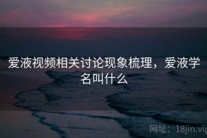 爱液视频相关讨论现象梳理，爱液学名叫什么