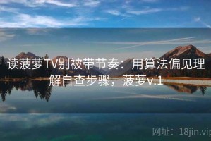 读菠萝TV别被带节奏：用算法偏见理解自查步骤，菠萝v.1