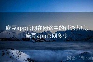 麻豆app官网在网络中的讨论表现，麻豆app官网多少
