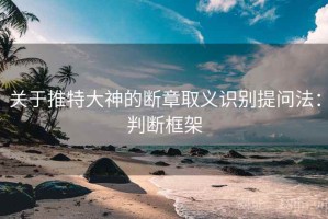 关于推特大神的断章取义识别提问法：判断框架
