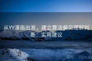 从YY漫画出发，建立算法偏见理解判断：实用建议