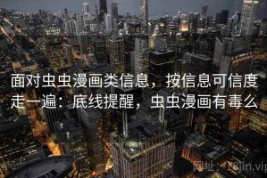 面对虫虫漫画类信息，按信息可信度走一遍：底线提醒，虫虫漫画有毒么