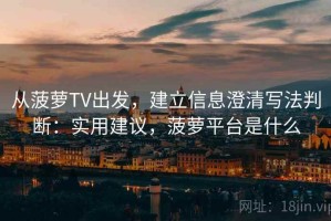 从菠萝TV出发，建立信息澄清写法判断：实用建议，菠萝平台是什么