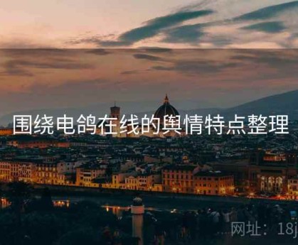 围绕电鸽在线的舆情特点整理