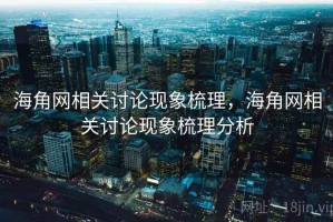 海角网相关讨论现象梳理，海角网相关讨论现象梳理分析