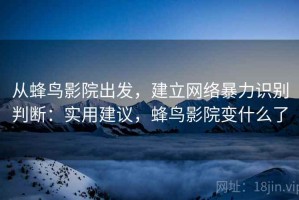 从蜂鸟影院出发，建立网络暴力识别判断：实用建议，蜂鸟影院变什么了