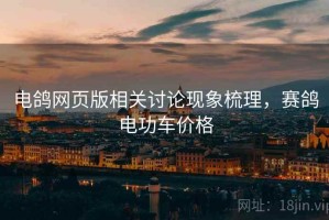 电鸽网页版相关讨论现象梳理，赛鸽电功车价格