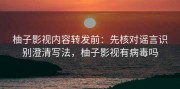 柚子影视内容转发前：先核对谣言识别澄清写法，柚子影视有病毒吗