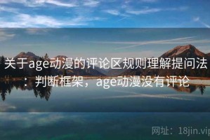 关于age动漫的评论区规则理解提问法：判断框架，age动漫没有评论