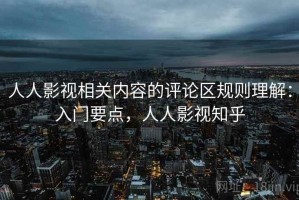 人人影视相关内容的评论区规则理解：入门要点，人人影视知乎