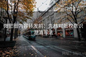 微密圈内容转发前：先核对版权意识澄清写法