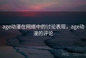 age动漫在网络中的讨论表现，age动漫的评论