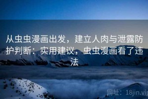 从虫虫漫画出发，建立人肉与泄露防护判断：实用建议，虫虫漫画看了违法