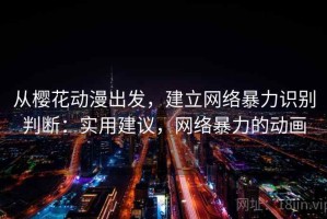 从樱花动漫出发，建立网络暴力识别判断：实用建议，网络暴力的动画