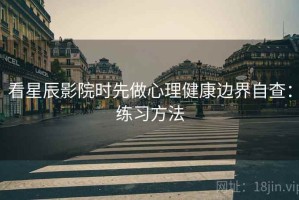 看星辰影院时先做心理健康边界自查：练习方法