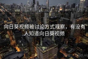 向日葵视频被讨论方式观察，有没有人知道向日葵视频