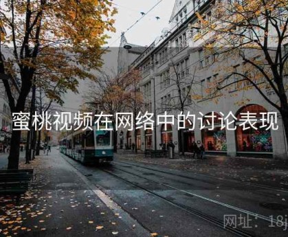 蜜桃视频在网络中的讨论表现