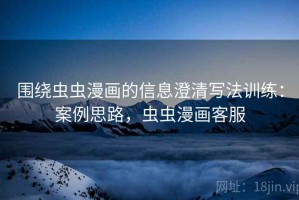 围绕虫虫漫画的信息澄清写法训练：案例思路，虫虫漫画客服