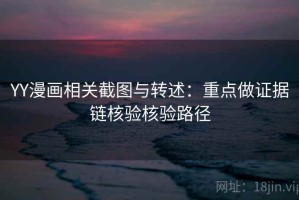 YY漫画相关截图与转述：重点做证据链核验核验路径
