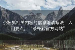 茶杯狐相关内容的信息澄清写法：入门要点，“茶杯狐官方网站”