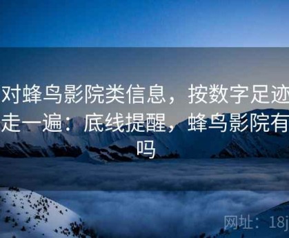 面对蜂鸟影院类信息，按数字足迹管理走一遍：底线提醒，蜂鸟影院有毒吗