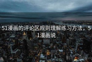 51漫画的评论区规则理解练习方法，51漫画说