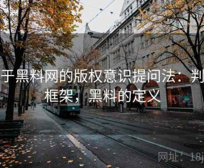 关于黑料网的版权意识提问法：判断框架，黑料的定义