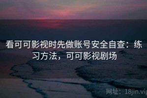 看可可影视时先做账号安全自查：练习方法，可可影视剧场