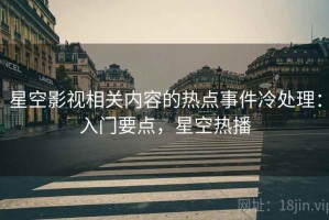 星空影视相关内容的热点事件冷处理：入门要点，星空热播