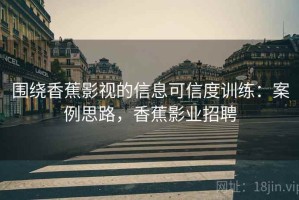 围绕香蕉影视的信息可信度训练：案例思路，香蕉影业招聘
