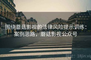 围绕蘑菇影视的法律风险提示训练：案例思路，蘑菇影视公众号
