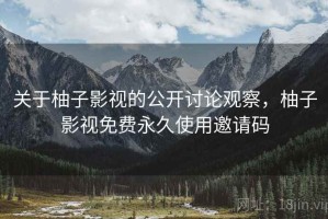 关于柚子影视的公开讨论观察，柚子影视免费永久使用邀请码