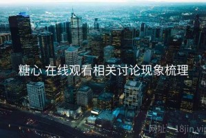 糖心 在线观看相关讨论现象梳理